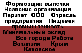 Формовщик выпечки › Название организации ­ Паритет, ООО › Отрасль предприятия ­ Пищевая промышленность › Минимальный оклад ­ 21 000 - Все города Работа » Вакансии   . Крым,Каховское